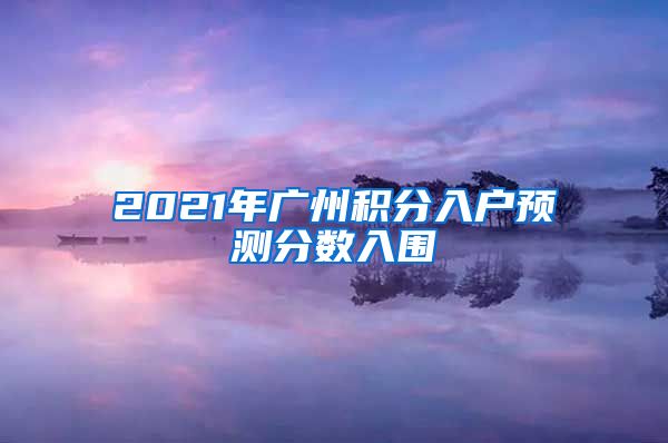 2021年广州积分入户预测分数入围