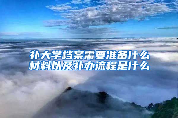 补大学档案需要准备什么材料以及补办流程是什么