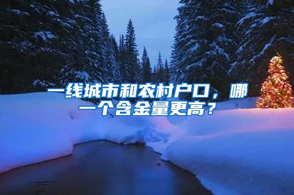 一线城市和农村户口，哪一个含金量更高？