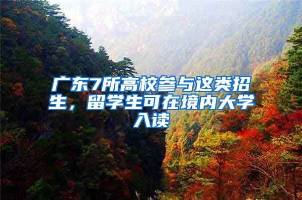 广东7所高校参与这类招生，留学生可在境内大学入读