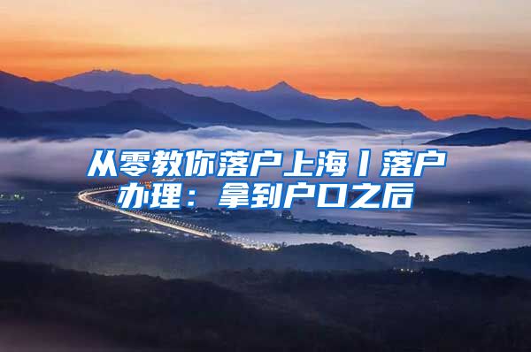 从零教你落户上海丨落户办理:拿到户口之后