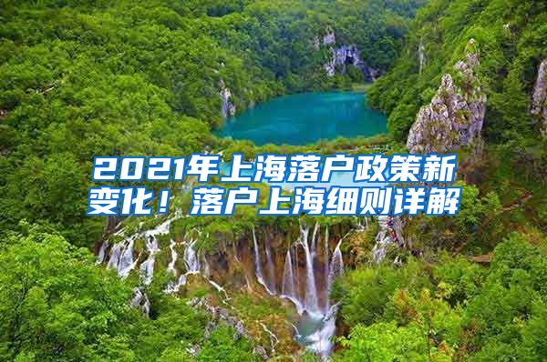2021年上海落户政策新变化！落户上海细则详解