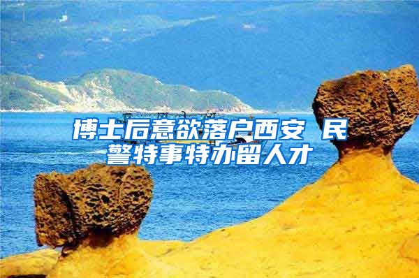 博士后意欲落户西安 民警特事特办留人才
