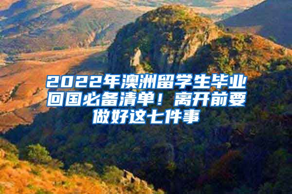 2022年澳洲留学生毕业回国必备清单！离开前要做好这七件事