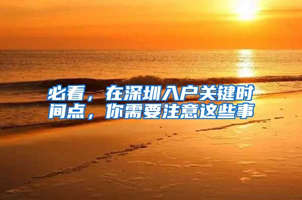 必看,在深圳入户关键时间点,你需要注意这些事