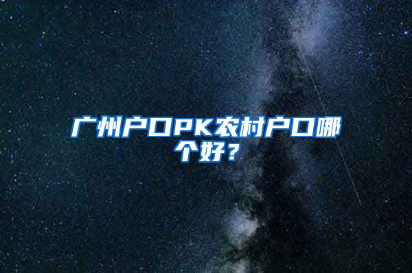 广州户口PK农村户口哪个好？