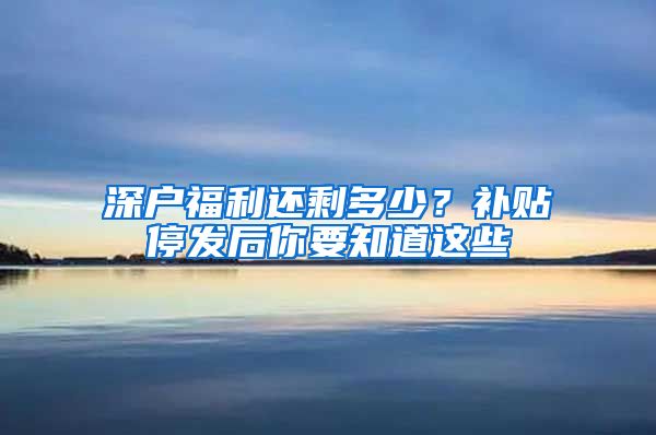 深户福利还剩多少？补贴停发后你要知道这些