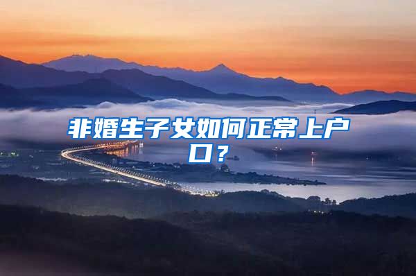 非婚生子女如何正常上户口?