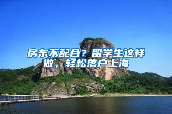 房东不配合?留学生这样做,轻松落户上海