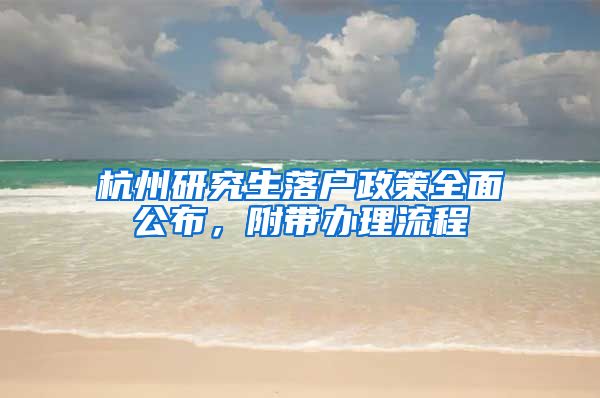 杭州研究生落户政策全面公布,附带办理流程