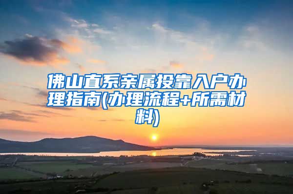 佛山直系亲属投靠入户办理指南(办理流程+所需材料)