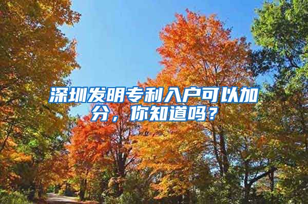 深圳发明专利入户可以加分，你知道吗？