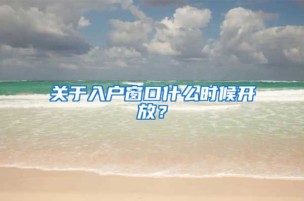 关于入户窗口什么时候开放？