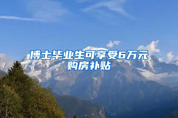 博士毕业生可享受6万元购房补贴