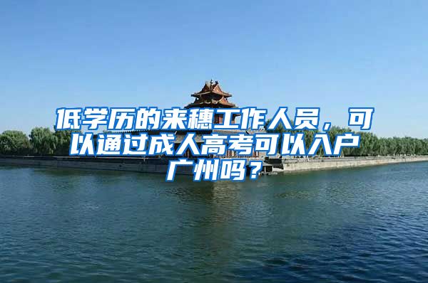 低学历的来穗工作人员,可以通过成人高考可以入户广州吗?