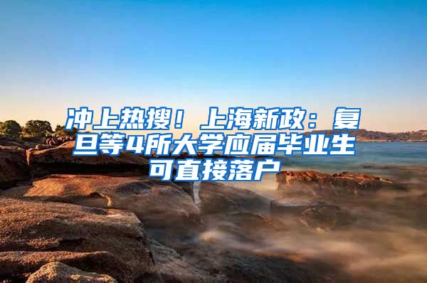 冲上热搜!上海新政:复旦等4所大学应届毕业生可直接落户