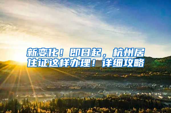 新变化！即日起，杭州居住证这样办理！详细攻略→