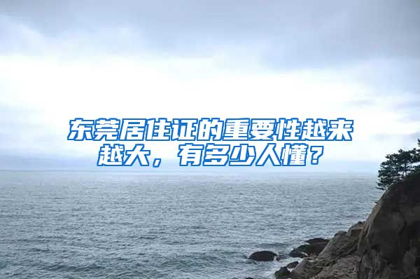 东莞居住证的重要性越来越大，有多少人懂？