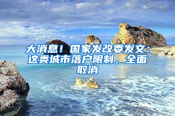 大消息！国家发改委发文：这类城市落户限制，全面取消