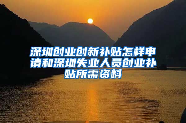 深圳创业创新补贴怎样申请和深圳失业人员创业补贴所需资料