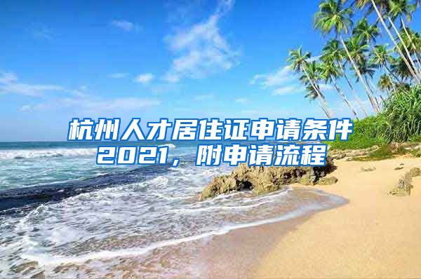 杭州人才居住证申请条件2021，附申请流程