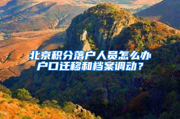 北京积分落户人员怎么办户口迁移和档案调动？