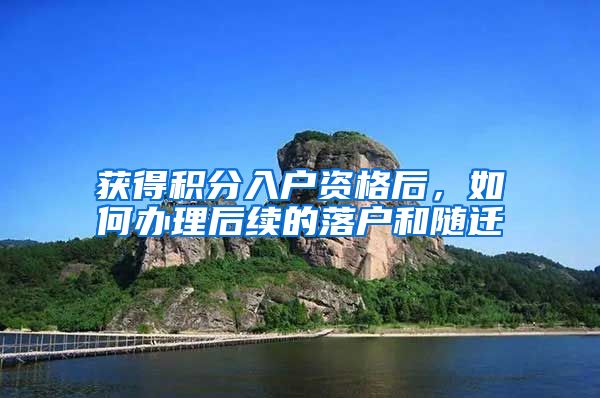 获得积分入户资格后，如何办理后续的落户和随迁
