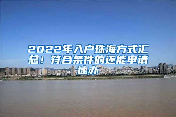 2022年入户珠海方式汇总！符合条件的还能申请速办
