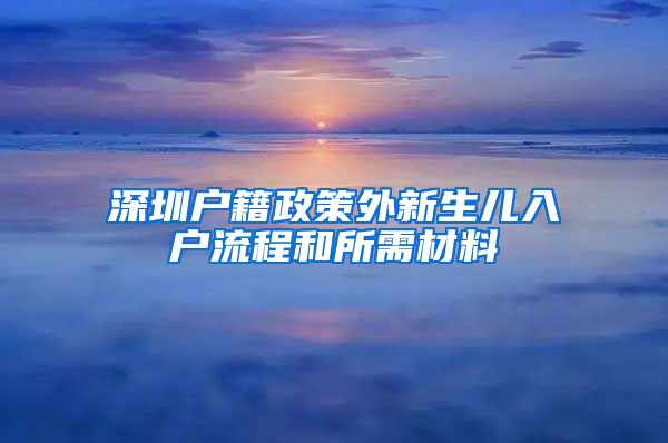 深圳户籍政策外新生儿入户流程和所需材料