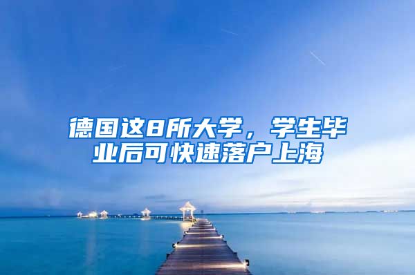 德国这8所大学,学生毕业后可快速落户上海