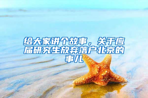 给大家讲个故事,关于应届研究生放弃落户北京的事儿