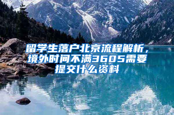 留学生落户北京流程解析,境外时间不满3605需要提交什么资料