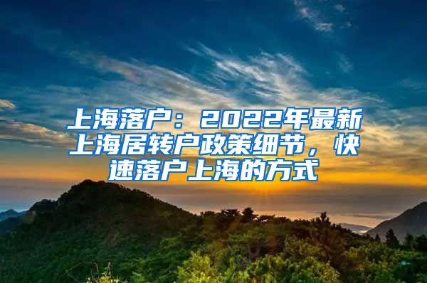上海落户:2022年最新上海居转户政策细节,快速落户上海的方式