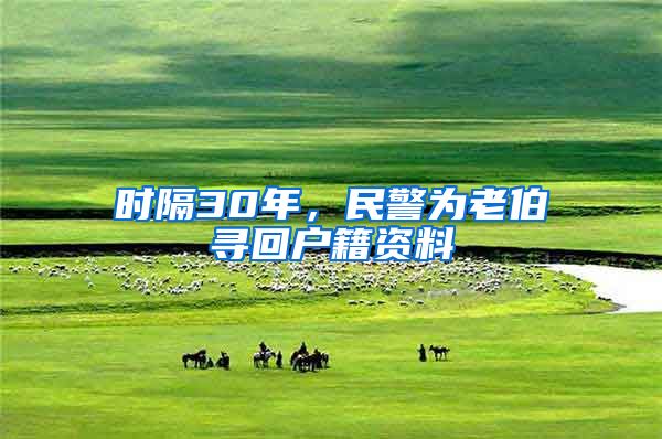 时隔30年,民警为老伯寻回户籍资料