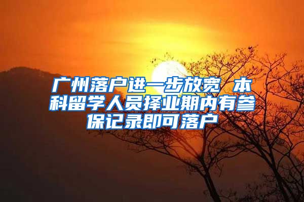 广州落户进一步放宽 本科留学人员择业期内有参保记录即可落户