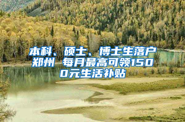 本科、硕士、博士生落户郑州 每月最高可领1500元生活补贴