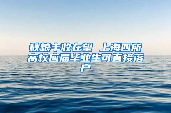 秋粮丰收在望 上海四所高校应届毕业生可直接落户