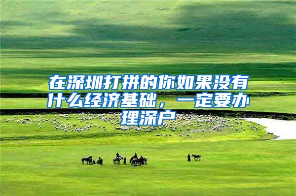 在深圳打拼的你如果没有什么经济基础,一定要办理深户