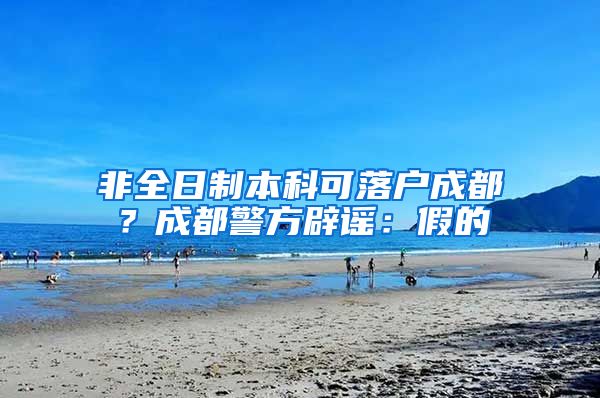 非全日制本科可落户成都?成都警方辟谣:假的