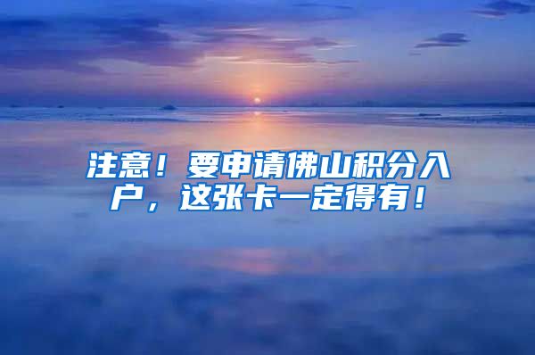 注意！要申请佛山积分入户，这张卡一定得有！