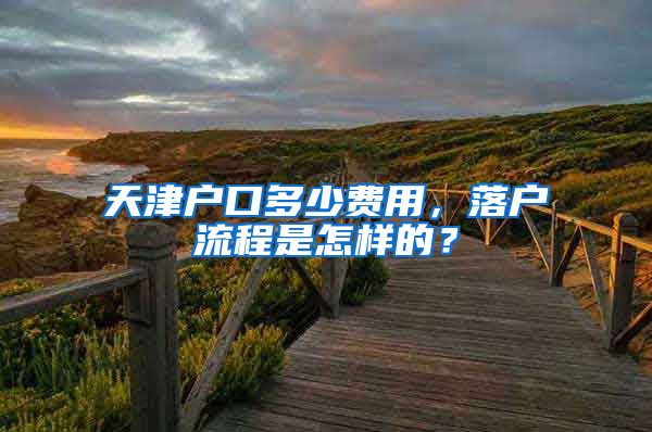 天津户口多少费用，落户流程是怎样的？