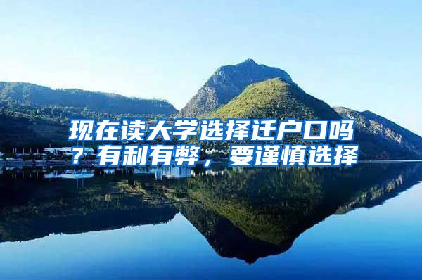 现在读大学选择迁户口吗?有利有弊,要谨慎选择