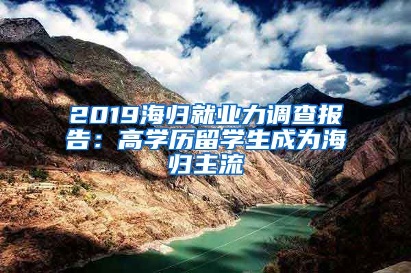 2019海归就业力调查报告：高学历留学生成为海归主流