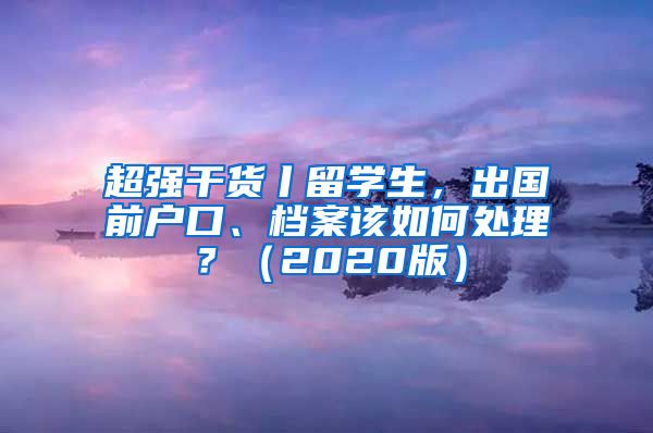 超强干货丨留学生，出国前户口、档案该如何处理？（2020版）