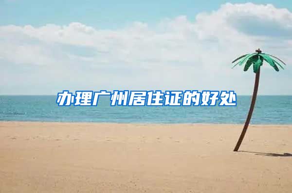 办理广州居住证的好处