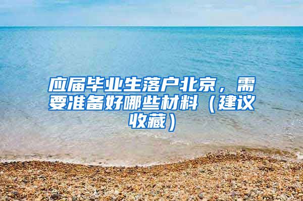 应届毕业生落户北京，需要准备好哪些材料（建议收藏）