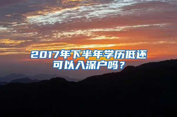 2017年下半年学历低还可以入深户吗?