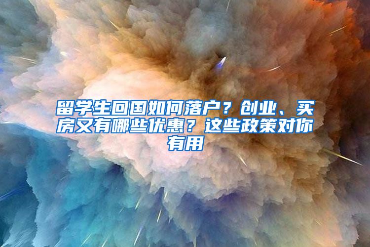 留学生回国如何落户？创业、买房又有哪些优惠？这些政策对你有用