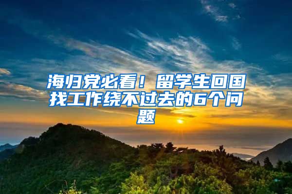 海归党必看！留学生回国找工作绕不过去的6个问题