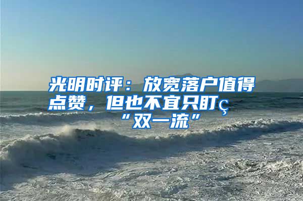 光明时评：放宽落户值得点赞，但也不宜只盯着“双一流”